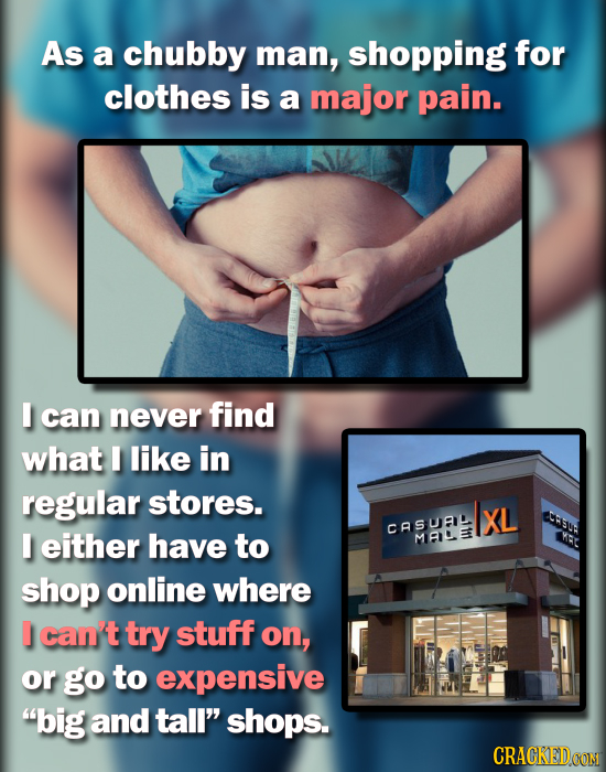 As a chubby man, shopping for clothes is a major pain. can never find what I like in regular stores. XL esree CASUBL either have to MRIL MAE KAT shop