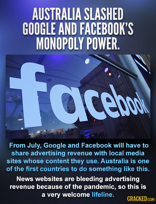 AUSTRALIA SLASHED GOOGLE AND FACEBOOK'S MONOPOLY POWER. face aceboo From July, Google and Facebook will have to share advertising revenue with local m