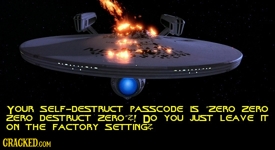 ....:-.- -. YOUR SELF-DESTBUCT PASSCODE IS ZEBO ZEBO ZEBO DESTBUCT ZEBOZ! DO YOU JUST LEAVE I ON THE FACTOBY SETTINGZ CRACKED.COM