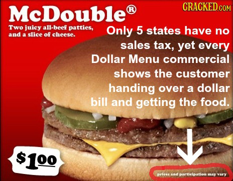 McDouble CRACKED CON R Two juicy allbeef patties, Only 5 states have no and a slice of cheese. sales tax, yet every Dollar Menu commercial shows the c