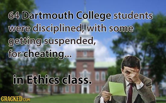 64 Dartmouth College students were disciplined, with some getting suspended, for cheating... in Ethics class. 00 CRACKED COM