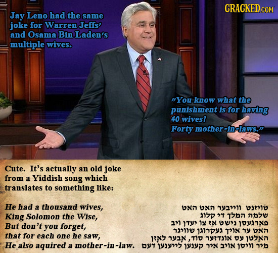 CRACKED cO Jay Leno had the same joke for Warren Jeffs! and Osama Bin Laden's multiple wives. You know what the punishment is for having 40 wives? Fo