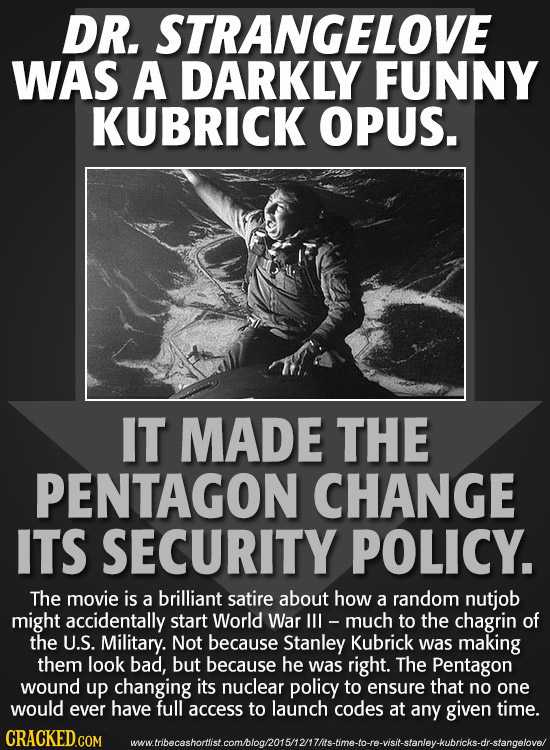 DR. STRANGELOVE WAS A DARKLY FUNNY KUBRICK OPUS. IT MADE THE PENTAGON CHANGE ITS SECURITY POLICY. The movie is a brilliant satire about how a random n