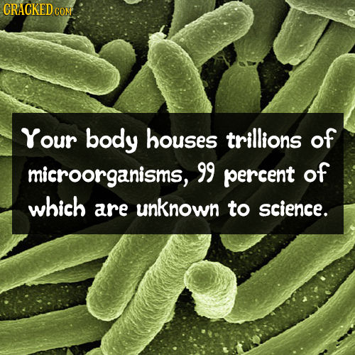 CRACKEDC CON Your body houses trillions of microorganisms, 99 percent of which are unknown to science.