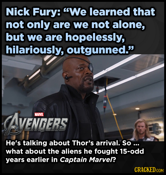 Nick Fury: We learned that not only are we not alone, but we are hopelessly, hilariously, outgunned. AVENTGERS MARVEL He's talking about Thor's arri