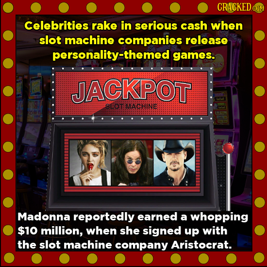 CRACKED COM Celebrities rake in serious cash when slot machine companies release personality-themed games. JACKPOT SCOT MEACHINE Madonna reportedly ea