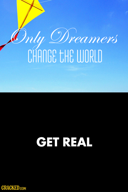 Only Dreamers CHANGE tHE WORLD GET REAL