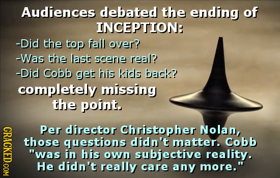 Audiences debated the ending of INCEPTION: -Did the top fall over? -Was the last scene real? -Did Cobb get his kids back? completely missing the point