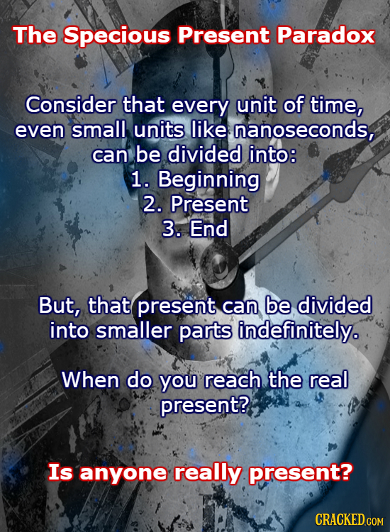 The Specious Present Paradox Consider that every unit of time, even small units like nanoseconds, can be divided into: 1. Beginning 2. Present 3. End 