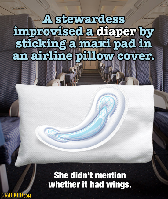 A stewardess improvised a diaper by sticking a maxi pad in an airline pillow cover. She didn't mention whether it had wings.