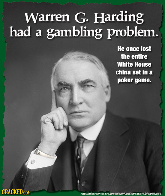 Warren G. Harding had a gambling problem. He once lost the entire White House china set in a poker game. htiolmilercenterorgorosidonthardnglessaysblog