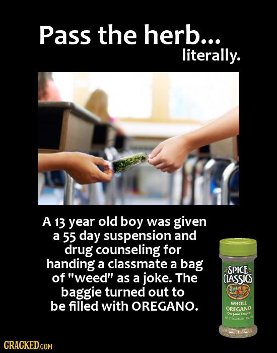 PASS the herb... literally. A 13 year old boy was given a 55 day suspension and drug counseling for handing a classmate a bag SPICE of weed as a jok