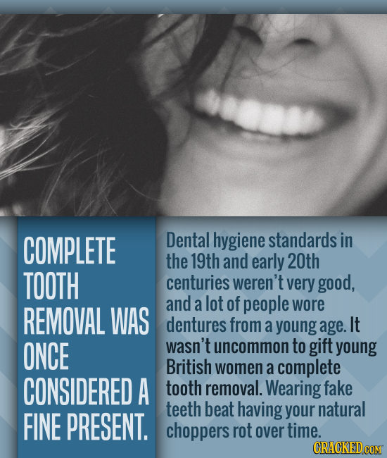 COMPLETE Dental hygiene standards in the 19th and early 20th TOOTH centuries weren't very good, and a lot of people REMOVAL WAS wore dentures from a y