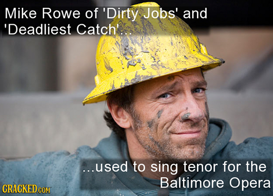 Mike Rowe of 'Dirty Jobs' and 'Deadliest Catch'. ...used to sing tenor for the Baltimore Opera CRACKED COM