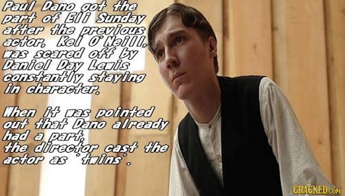Paul Dano got the part of E0 Sunday after the previous actore kell o Neilo wwas scared OAf By Daniel Day Lenis constantly staving in charactero When i