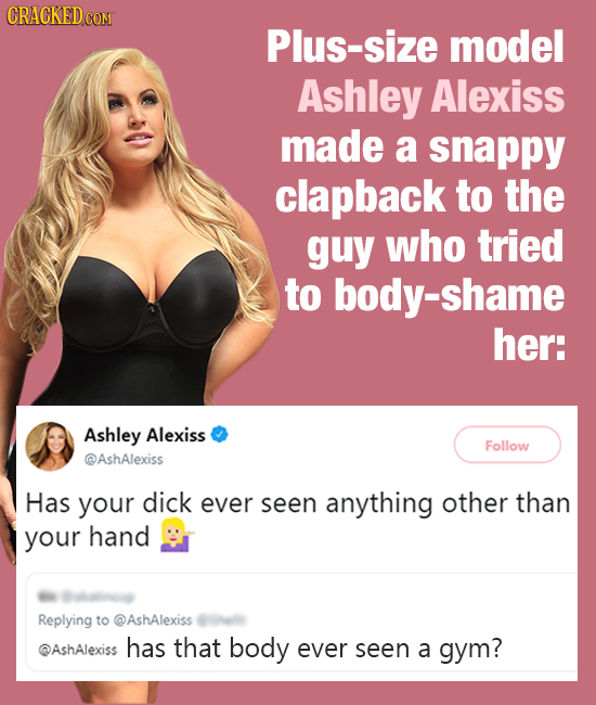 CRACKEDCO Plus-size model Ashley Alexiss made a snappy clapback to the guy who tried to body-shame her: Ashley Alexiss Follow @AshAlexiss Has your dic