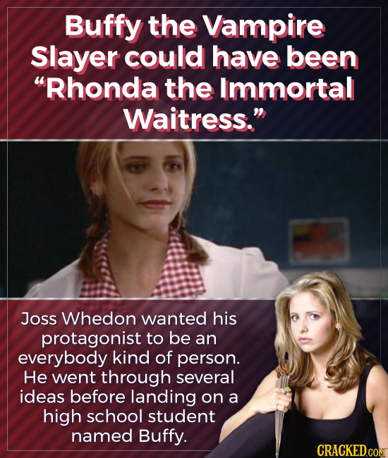 Buffy the Vampire Slayer could have been Rhonda the Immortal Waitress. Joss Whedon wanted his protagonist to be an everybody kind of person. He went