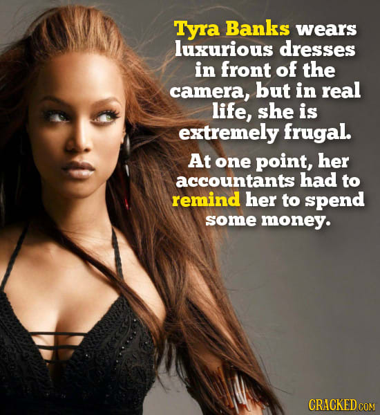 Tyra Banks wears luxurious dresses in front of the camera, but in real life, she is extremely frugal. At one point, her accountants had to remind her 