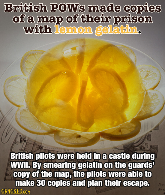British POWs made copies of a map of their prison with lemon gelatin. British pilots were held in a castle during WWil. By smearing gelatin on the gua