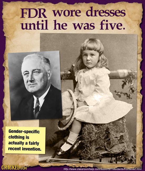 FDR wore dresses until he was five. Gender-specific clothing is actually a fairly recent invention. hmpwmwcassroomhelo.cormlosonsProsdentsfroosovolim
