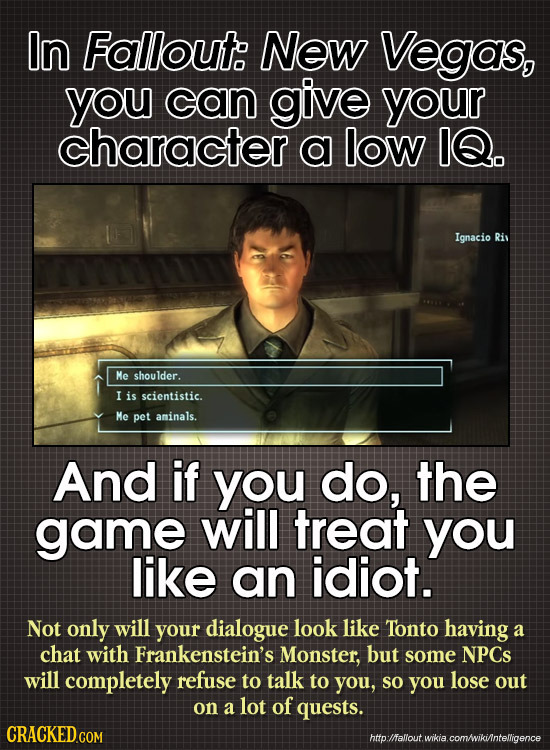 In Fallout: New Vegas, you can give your character a low IQ. Ignacio Riv Me shoulder. I is scientistic. Me pet aminals. And if you do, the game will t