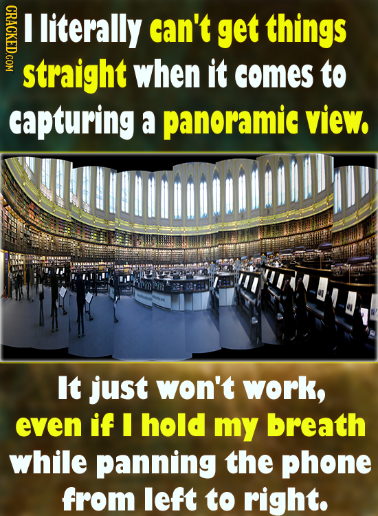 CRACKED.COM literally can't get things straight when it comes to capturing a panoramic view. It just won't work, even if I hold my breath while pannin