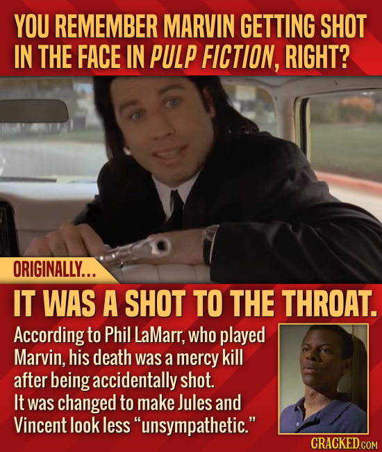 YOU REMEMBER MARVIN GETTING SHOT IN THE FACE IN PULP FICTION, RIGHT? ORIGINALLY... IT WAS A SHOT TO THE THROAT. According to Phil LaMarr, who played M