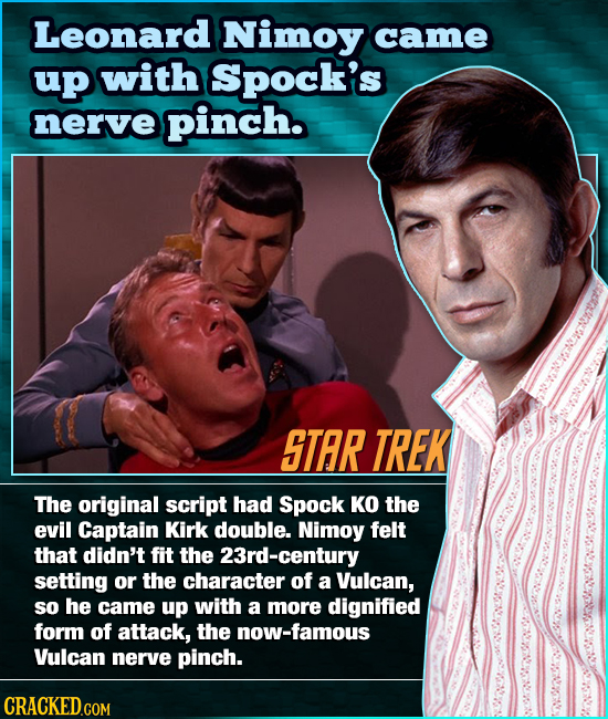 Leonard Nimoy came up with Spock's nerve pinch. STAR TREK The original script had Spock KO the evil Captain Kirk double. Nimoy felt that didn't fit th