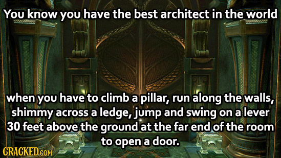 You know YOU have the best architect in the world EE when You have to climb a pillar, run along the walls, shimmy across a ledge, jump and swing on a