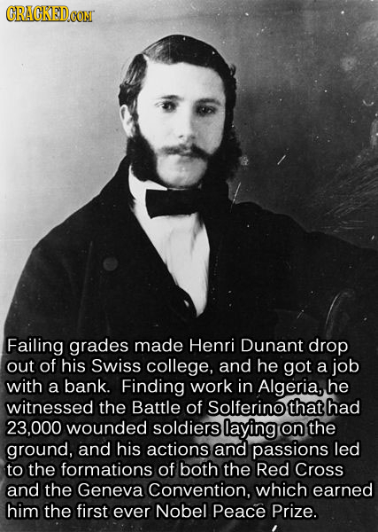 CRACKEDCON Failing grades made Henri Dunant drop out of his Swiss college, and he got a job with a bank. Finding work in Algeria, he witnessed the Bat