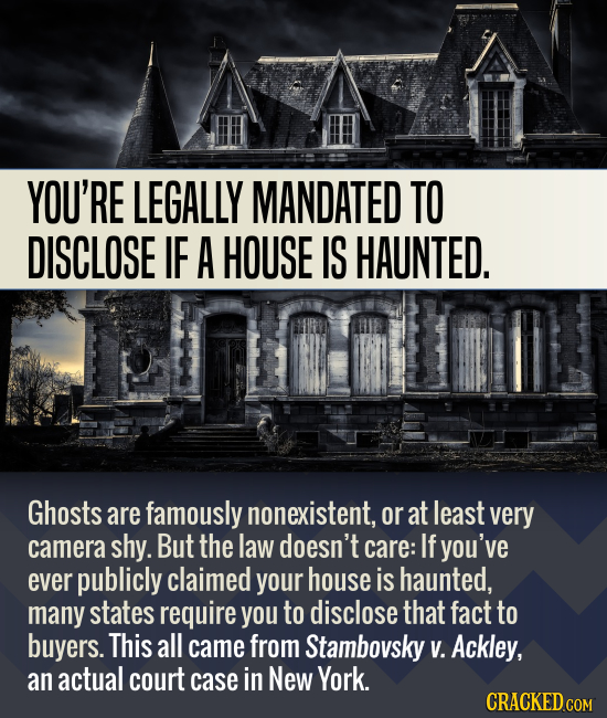 YOU'RE LEGALLY MANDATED TO DISCLOSE IF A HOUSE IS HAUNTED. Ghosts are famously nonexistent, or at least very camera shy. But the law doesn't care: If