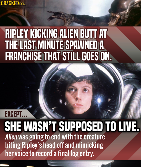 CRACKEDcO COM RIPLEY KICKING ALIEN BUTT AT THE LAST MINUTE SPAWNED A FRANCHISE THAT STILL GOES ON. EXCEPT... SHE WASN'T SUPPOSED TO LIVE. Alien was go