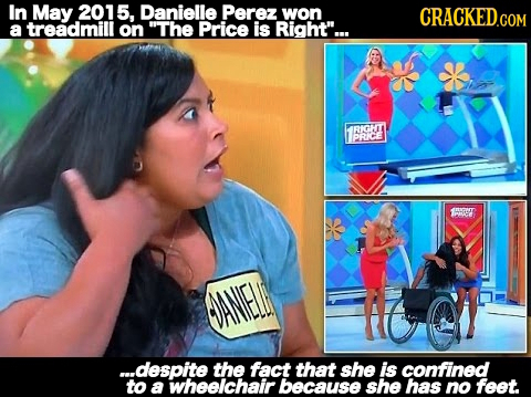 In May 2015, Danielle Perez won CRaCKEDCOM a treadmill on The Price is Right... IRIGHT PRKCE LPP ...despite the fact that she is confined to a wheel