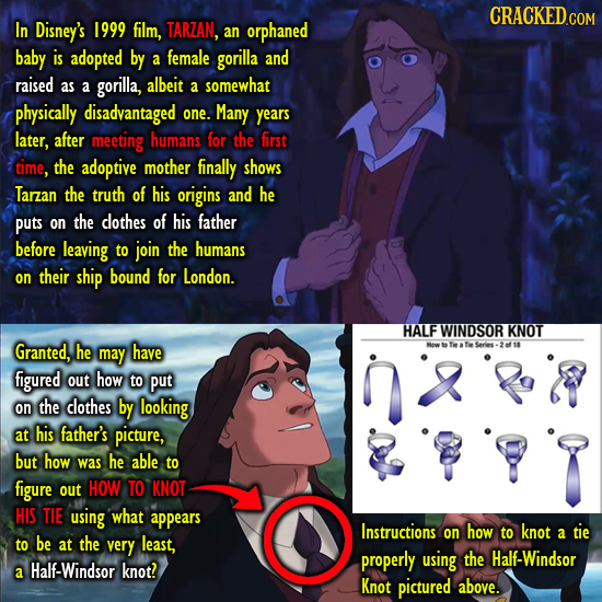 CRACKEDCON In Disney's 1999 film, TARZAN, an orphaned baby is adopted by a female gorilla and raised as a gorilla, albeit a somewhat physically disadv