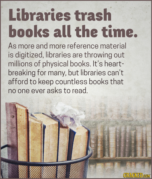 Libraries trash books all the time. As more and more reference material is digitized, libraries are throwing out millions of physical books. It's hear