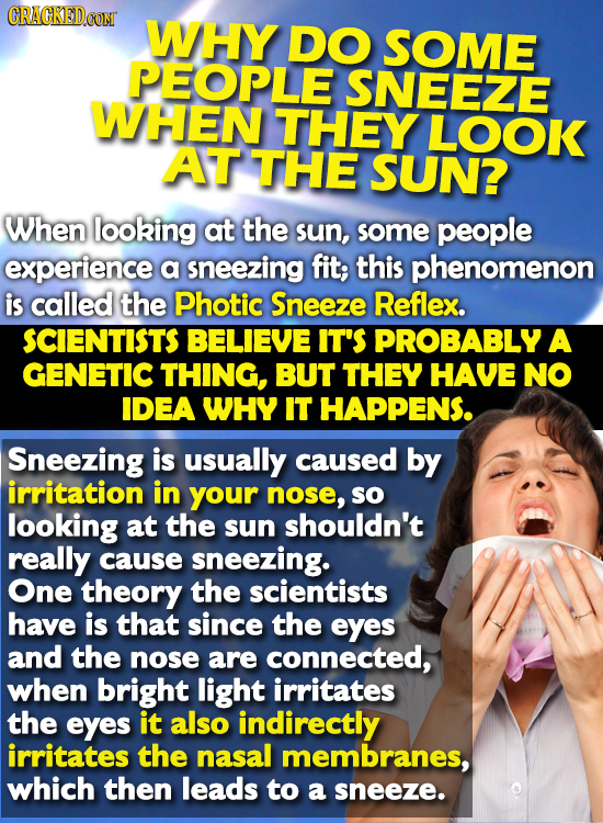 CRACKEDCON WHY DO SOME PEOPLE SNEEZE WHEN THEY LOOK AT THE SUN? When looking at the sun, some people experience a sneezing fit; this phenomenon is cal