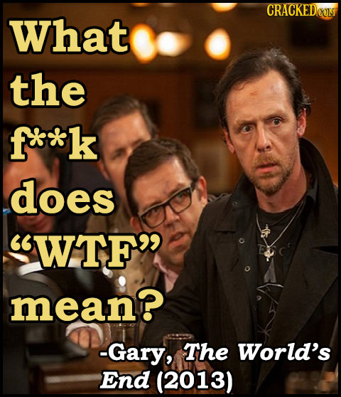 CRACKED COM What the fe*k does WTF mean? -Gary, The World's End (2013) 