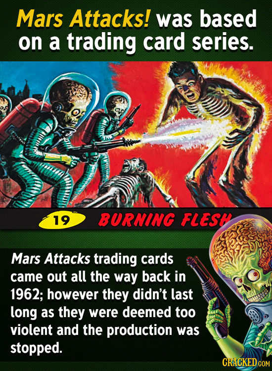 Mars Attacks! was based on a trading card series. 19 BURNING FLEST Mars Attacks trading cards came out all the way back in 1962; however they didn't l