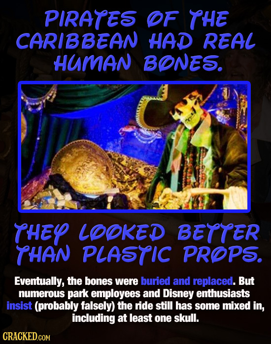 PIRATES OF THE CARIBBEAN HAD REAL HUMAN BONES. THEY LOOKED BETTER THAN PLASTIC PROPS. Eventually, the bones were buried and replaced. But numerous par