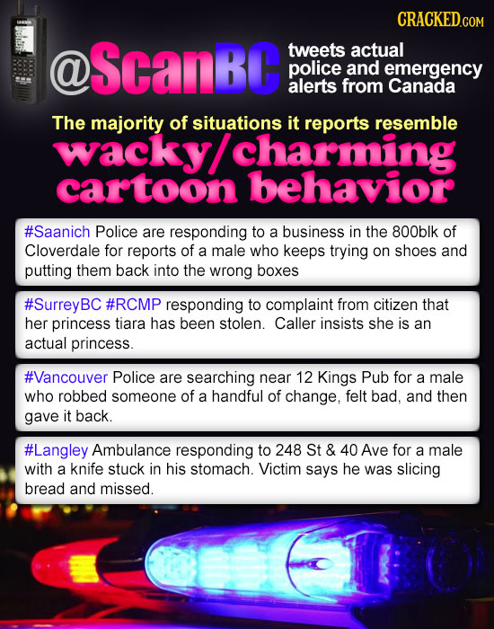 CRACKEDco COM @ ScanBc tweets actual police and emergency alerts from Canada The majority of situations it reports resemble wacky/ charming cartoon be