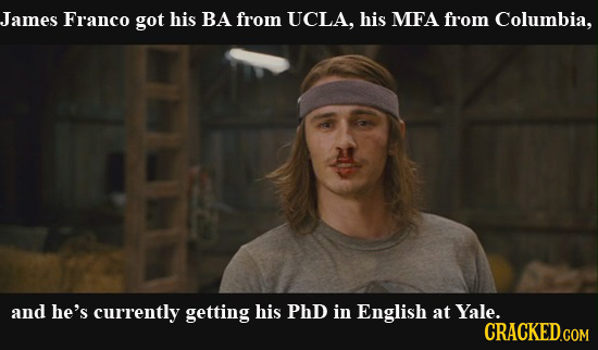 James Franco got his BA from UCLA, his MEFA from Columbia, and he's currently getting his PhD in English at Yale. CRACKED.COM