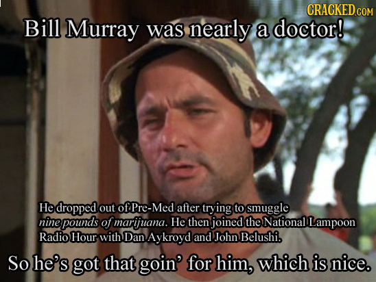 CRACKED COM Bill Murray was nearly a doctor! He dropped out of Pre-Med after trying to smuggle nine pounds of marijuana. He then joined the National L