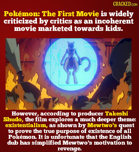 Pokmon: The First Movie is widely criticized by critics as an incoherent movie marketed towards kids. However, according to producer Takeshi Shudo, th
