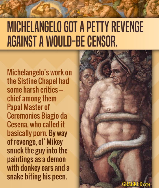 MICHELANGELO GOT A PETTY REVENGE AGAINST A WOULD-BE CENSOR. Michelangelo's work on the Sistine Chapel had some harsh critics - chief among them Papal