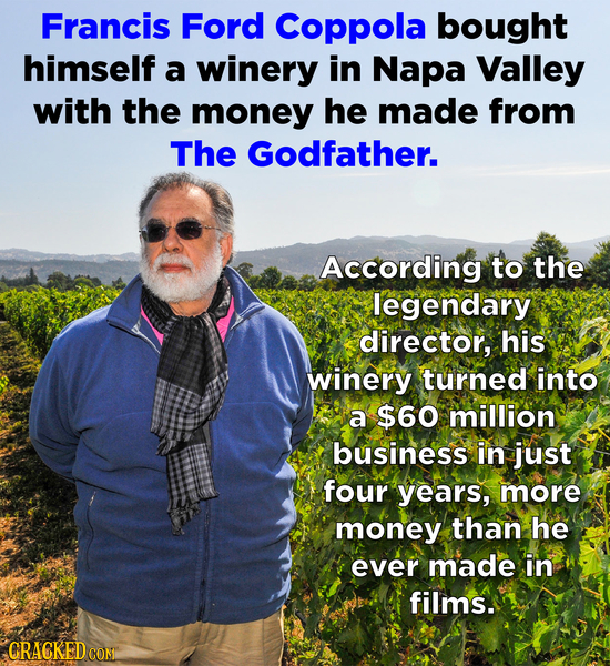Francis Ford Coppola bought himself a winery in Napa Valley with the money he made from The Godfather. According to the legendary director, his winery
