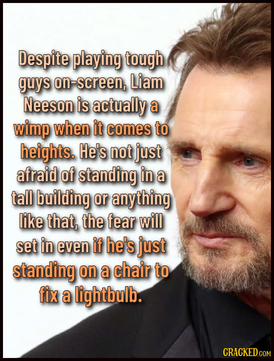 Despite playing tough guys on-screen, Liam Neeson is actually a wimp when it comes to heights. He's not just afraid of standing in a tall building or