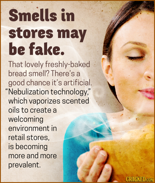 Smells in stores may be fake. That lovely freshly-baked bread smell? There's a good chance it's artificial. Nebulization technology, which vaporizes
