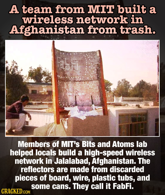 A team from MIT built a wireless network in Afghanistan from trash. EH Members of MIT's Bits and Atoms lab helped locals build a high-speed wireless n