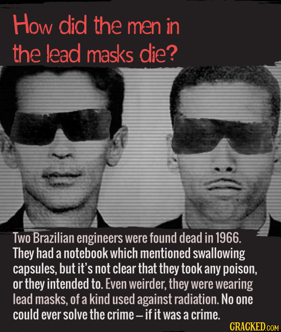 How did the men in the lead masks die? Two Brazilian engineers were found dead in 1966. They had a notebook which mentioned swallowing capsules, but i