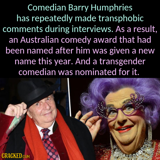 Comedian Barry Humphries has repeatedly made transphobic comments during interviews. As a result, an Australian comedy award that had been named after